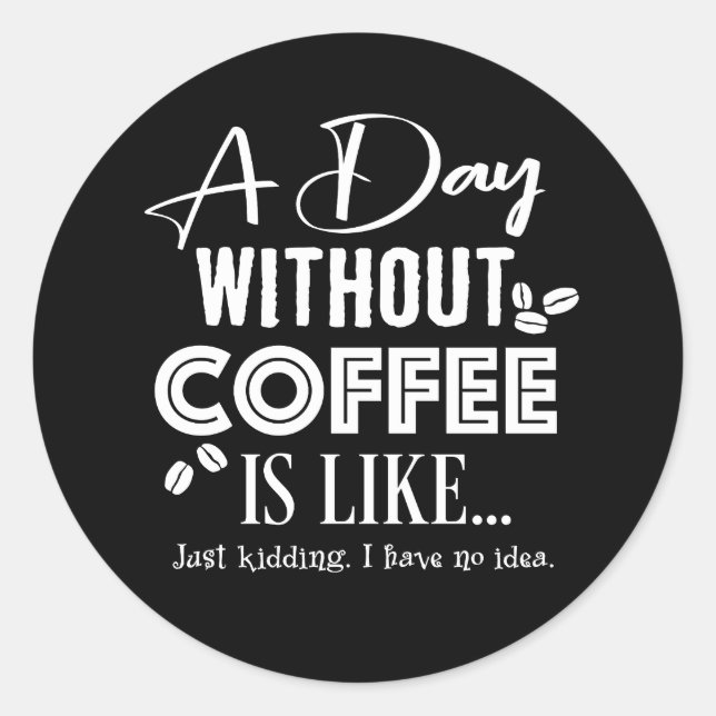 A Day Without Coffee Is Like... Print Classic Round Sticker (Front)