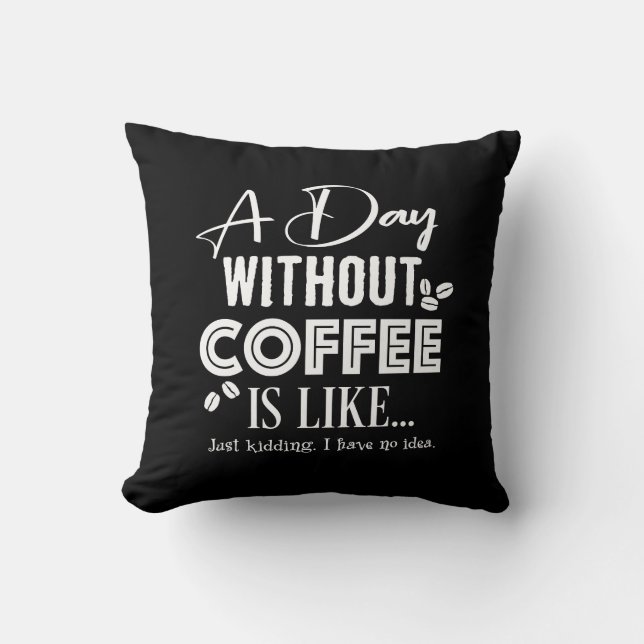 A Day Without Coffee Is Like... Print Cushion (Front)