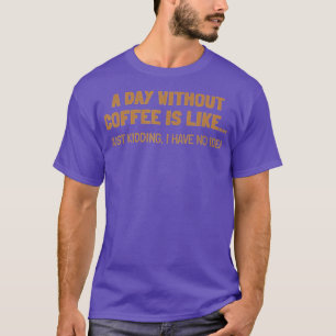 A Day Without Coffee Is Like T-Shirt