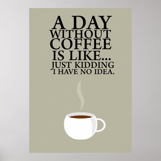 A DAY WITHOUT COFFEE.. (Poster) Poster | Zazzle.co.uk