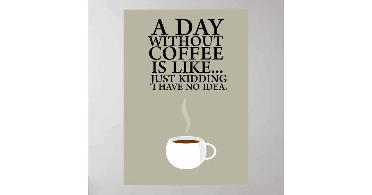 A DAY WITHOUT COFFEE.. (Poster) Poster | Zazzle