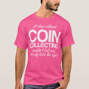 A Day Without Coin Collecting Numismatics T-Shirt