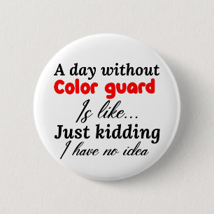 a day without colour guard is like just kidding i  6 cm round badge