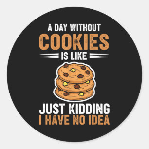A Day Without Cookies Is Like Just Kidding I Have Classic Round Sticker
