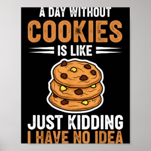 A Day Without Cookies Is Like Just Kidding I Have  Poster