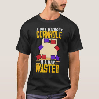 A Day Without Cornhole Is A Day Wasted  Corn Hole T-Shirt