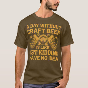 A day without Craft Beer is like just kidding i ha T-Shirt