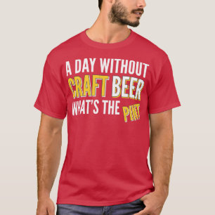 A Day Without Craft Beer Whats The Pint T-Shirt