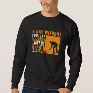A Day Without Curling Just Kidding I Have No Idea Sweatshirt