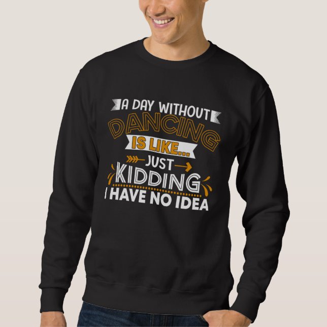 A Day Without Dance Is Like Choreographer Dancing  Sweatshirt (Front)