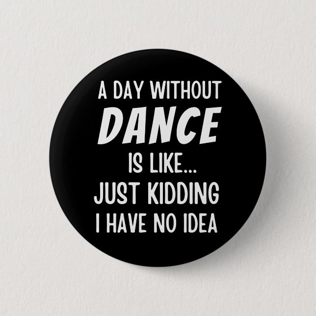 A  Day Without Dance Is Like Just Kidding Dancer 6 Cm Round Badge (Front)