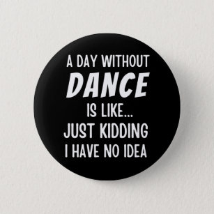 A  Day Without Dance Is Like Just Kidding Dancer 6 Cm Round Badge