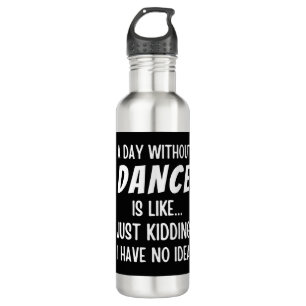 A  Day Without Dance Is Like Just Kidding Dancer 710 Ml Water Bottle