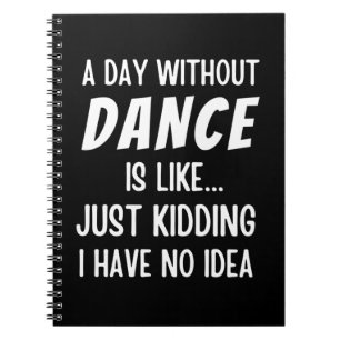 A Day Without Dance Is Like Just Kidding Dancer Notebook