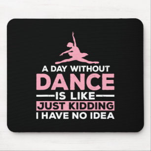 A Day Without Dance Is Like Just Kidding I Have No Mouse Mat