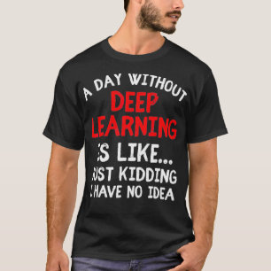 A Day Without Deep Learning Funny Machine Learning T-Shirt