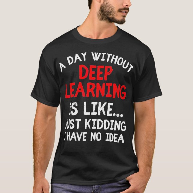 A Day Without Deep Learning Funny Machine Learning T-Shirt (Front)
