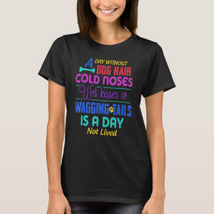 A Day Without Dog Hair Cold Noses Wet Kisses & Wag T-Shirt