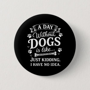 A Day Without Dogs is Like Just Kidding I Have No 6 Cm Round Badge