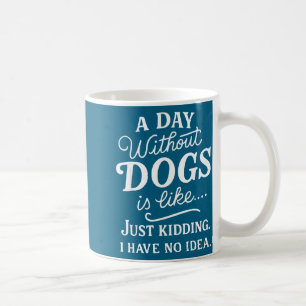 A day without dogs is like kidding have idea funny coffee mug