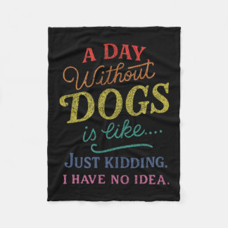 A Day Without Dogs is Like Kidding Have Idea Funny Fleece Blanket