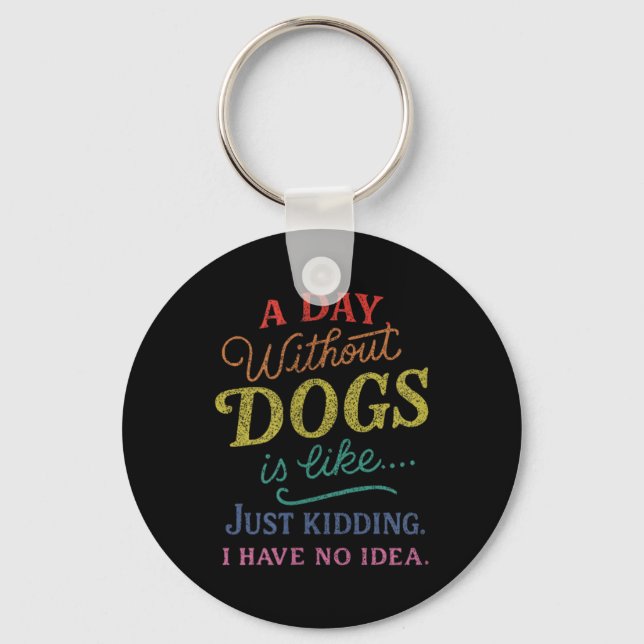 A Day Without Dogs is Like Kidding Have Idea Funny Key Ring (Front)