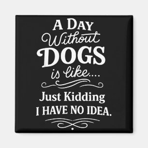 A day without dogs is like kidding have idea funny magnet