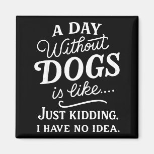 A day without dogs is like kidding have idea funny magnet