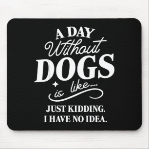 A day without dogs is like kidding have idea funny mouse mat