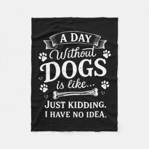 A Day Without Dogs Is Like Kidding I Have Funny Fleece Blanket