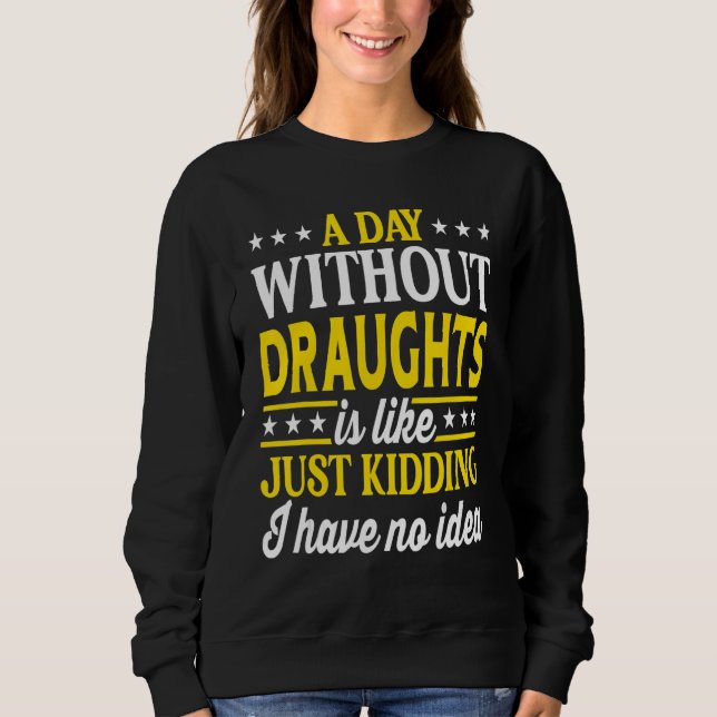 A Day Without Draughts  Draughts 1 Sweatshirt (Front)