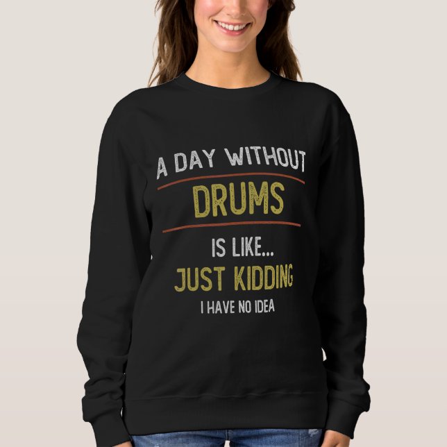 A Day Without Drums is Like  Drums Sweatshirt (Front)