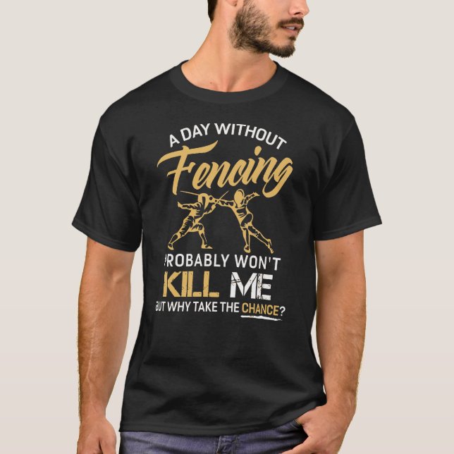 A Day Without Fencing Probably Wont Kill Me But Wh T-Shirt (Front)