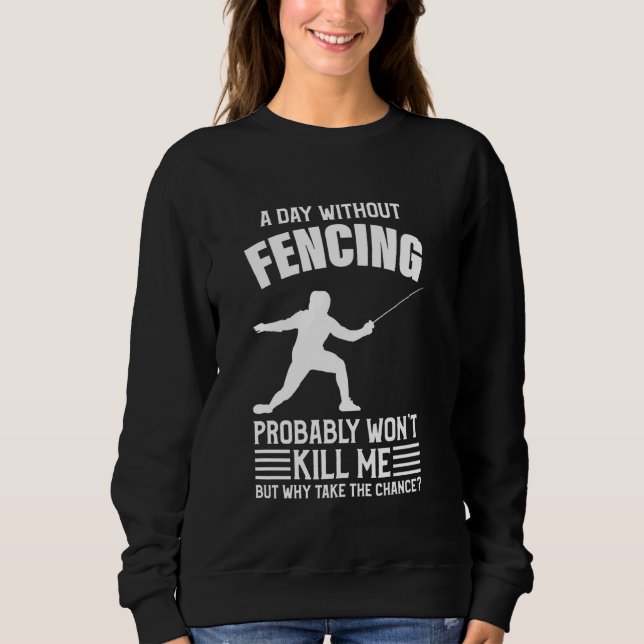 A Day Without Fencing Won T Kill Me - Fencing Sweatshirt (Front)