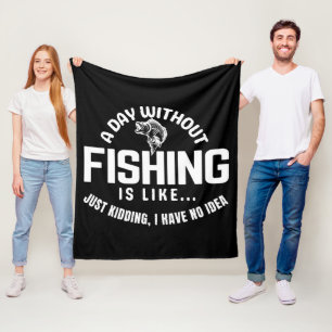 a day without fishing is like just kidding i have fleece blanket