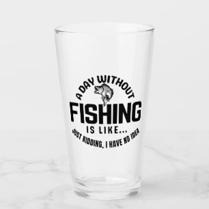 a day without fishing is like just kidding i have  glass