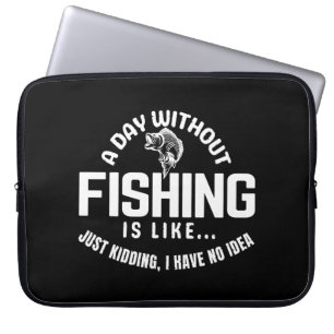a day without fishing is like just kidding i have  laptop sleeve