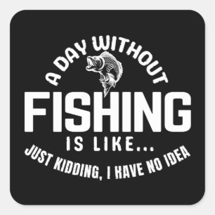 a day without fishing is like just kidding i have  square sticker