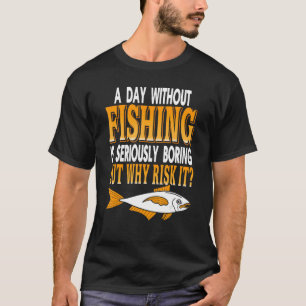 A Day Without Fishing Is Seriously Boring Presen T-Shirt