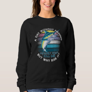 A Day Without Fishing Probably Wont Kill Me For Fi Sweatshirt
