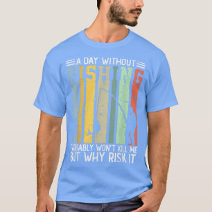 A Day Without Fishing Probably Won't Kill Me Funny T-Shirt