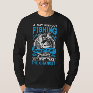 A Day Without Fishing Probably Won't Why Take The T-Shirt
