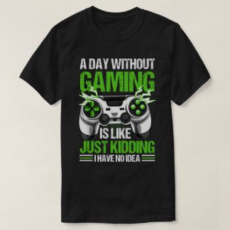 A Day Without Gaming Is Like Just Kidding I Have N T-Shirt