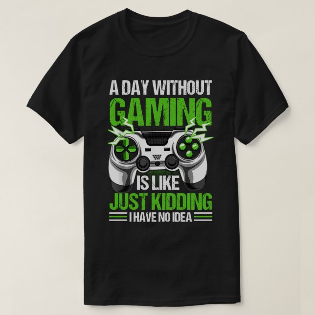 A Day Without Gaming Is Like Just Kidding I Have N T-Shirt (Design Front)