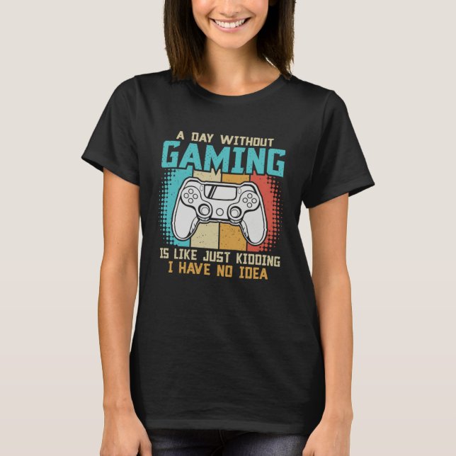 A day without gaming is like just kidding I have n T-Shirt (Front)