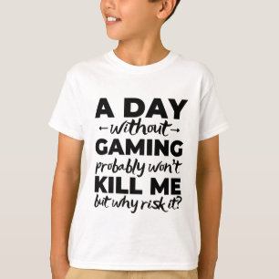 A day without gaming probably won't kill me but wh T-Shirt