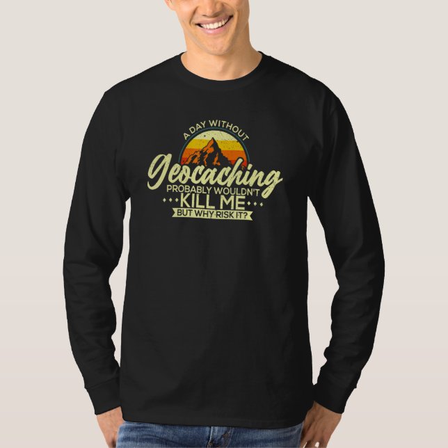 A Day Without Geocaching   Geocaching Geocacher T-Shirt (Front)