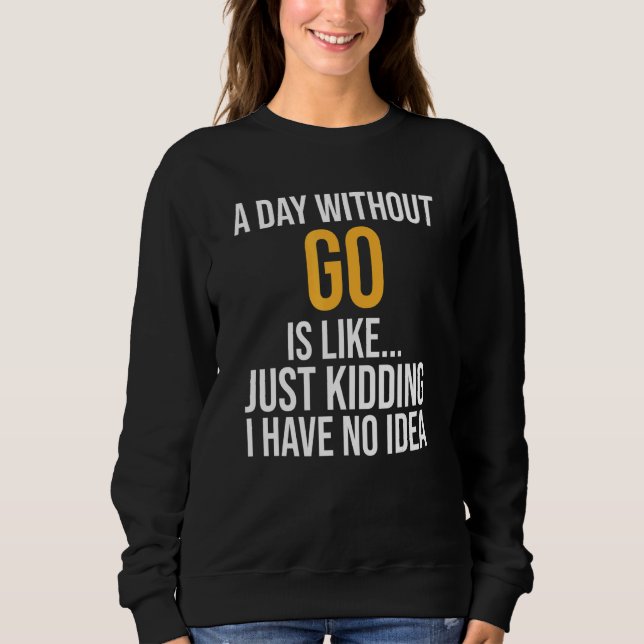 A Day Without Go Is Like Sweatshirt (Front)