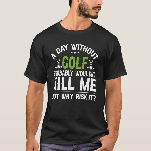 A Day Without Golf Probably Wouldn't Kill Me But W T-Shirt (Front)