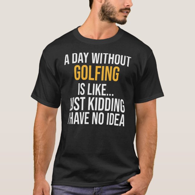 A Day Without Golfing Is Like T-Shirt (Front)